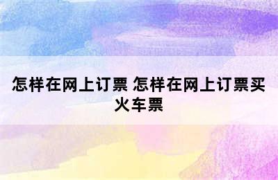怎样在网上订票 怎样在网上订票买火车票